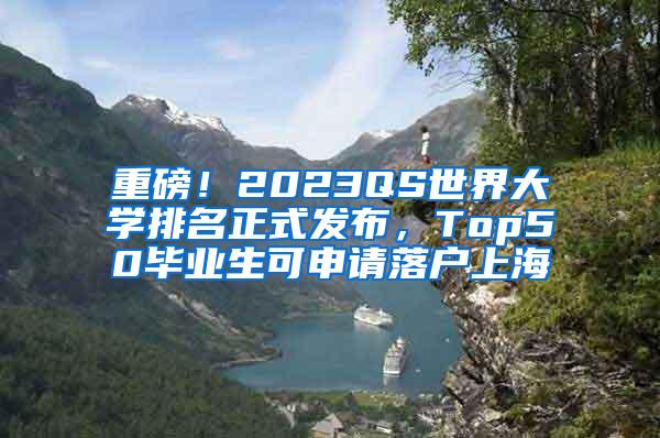 重磅！2023QS世界大学排名正式发布，Top50毕业生可申请落户上海