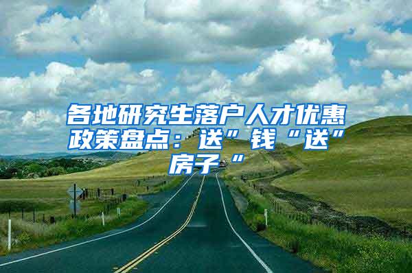 各地研究生落户人才优惠政策盘点：送”钱“送”房子“