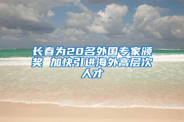 长春为20名外国专家颁奖 加快引进海外高层次人才