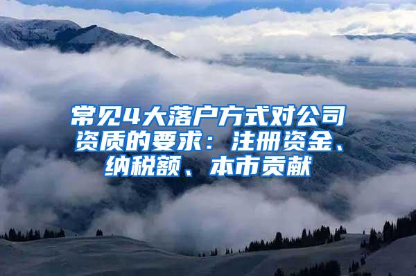 常见4大落户方式对公司资质的要求：注册资金、纳税额、本市贡献