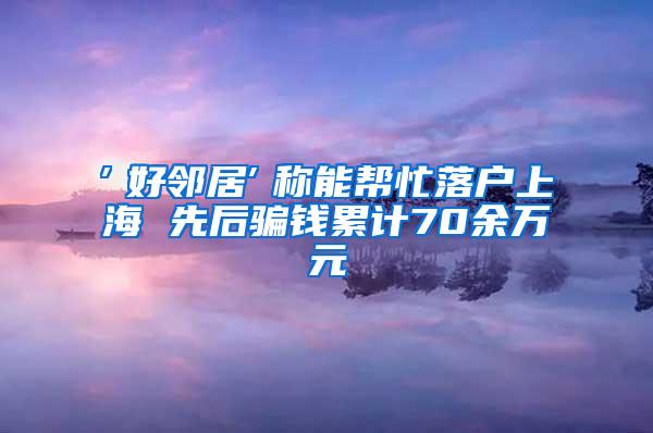 ″好邻居″称能帮忙落户上海 先后骗钱累计70余万元