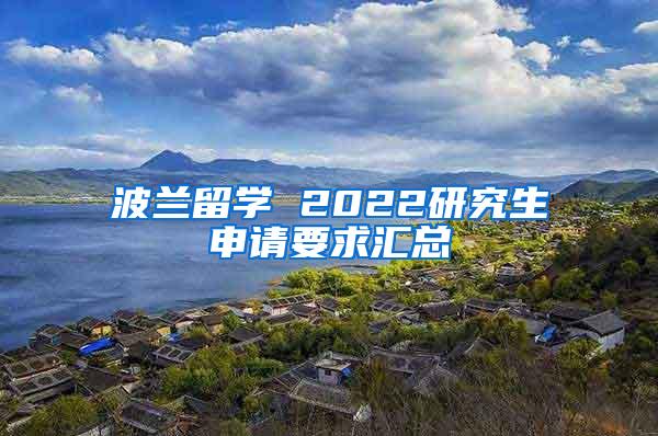 波兰留学 2022研究生申请要求汇总