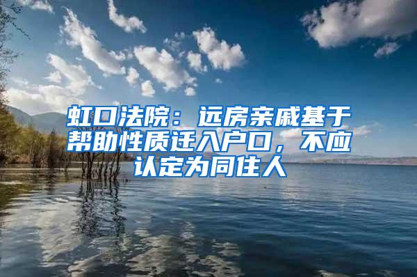 虹口法院：远房亲戚基于帮助性质迁入户口，不应认定为同住人