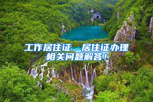 工作居住证、居住证办理相关问题解答！