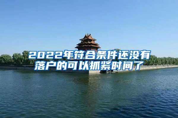 2022年符合条件还没有落户的可以抓紧时间了