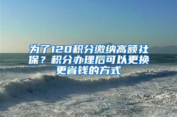 为了120积分缴纳高额社保？积分办理后可以更换更省钱的方式