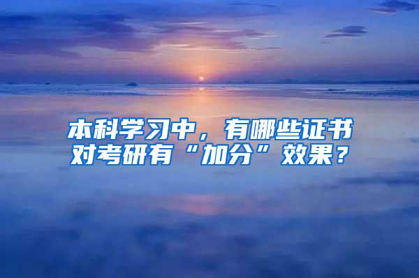 本科学习中，有哪些证书对考研有“加分”效果？