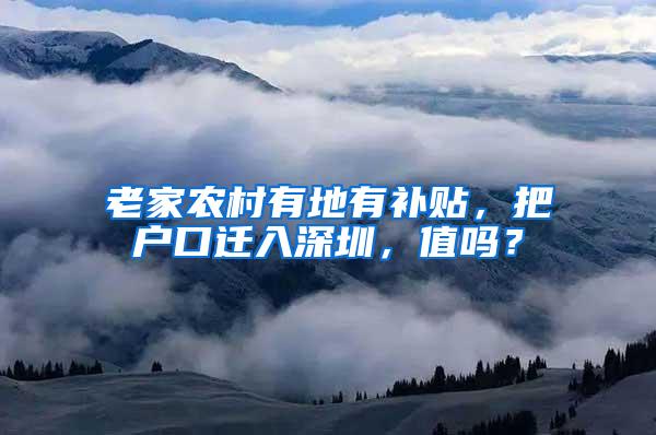 老家农村有地有补贴，把户口迁入深圳，值吗？