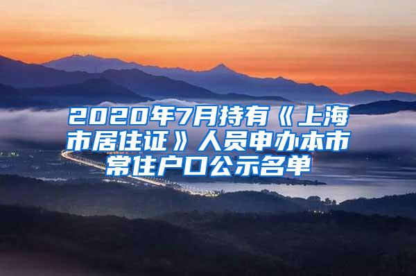 2020年7月持有《上海市居住证》人员申办本市常住户口公示名单