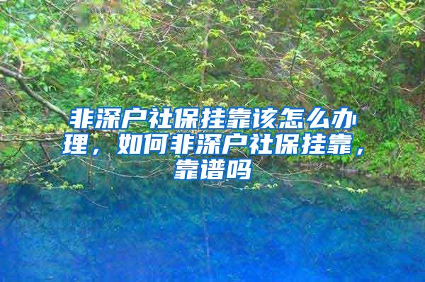 非深户社保挂靠该怎么办理，如何非深户社保挂靠，靠谱吗