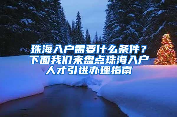 珠海入户需要什么条件？下面我们来盘点珠海入户人才引进办理指南