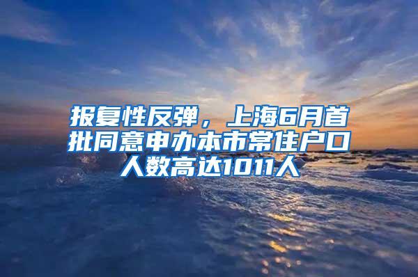 报复性反弹，上海6月首批同意申办本市常住户口人数高达1011人