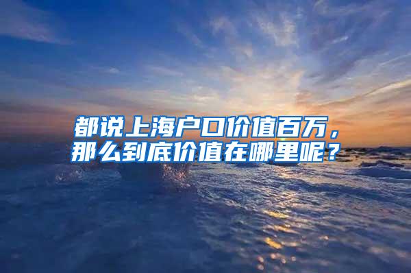 都说上海户口价值百万，那么到底价值在哪里呢？