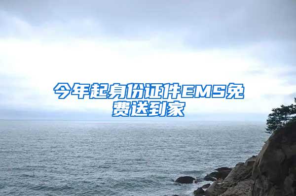 今年起身份证件EMS免费送到家