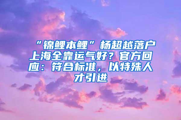 “锦鲤本鲤”杨超越落户上海全靠运气好？官方回应：符合标准，以特殊人才引进