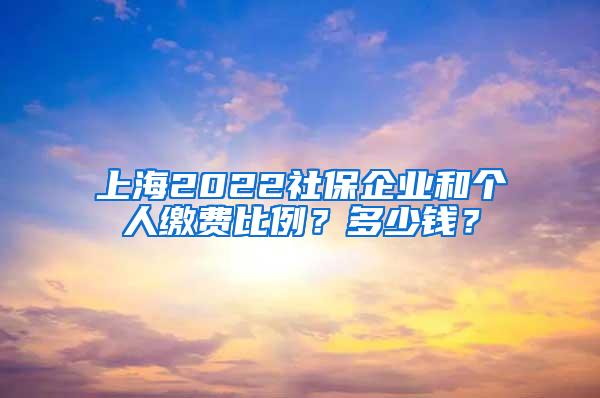 上海2022社保企业和个人缴费比例？多少钱？