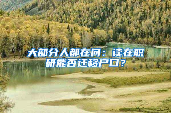 大部分人都在问：读在职研能否迁移户口？