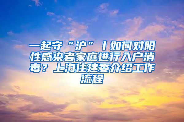 一起守“沪”丨如何对阳性感染者家庭进行入户消毒？上海住建委介绍工作流程