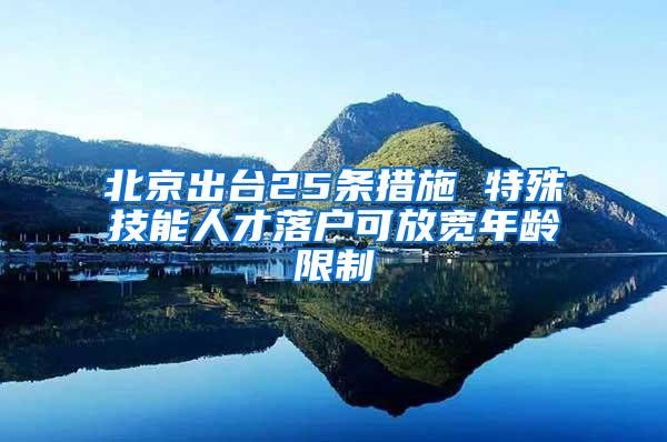 北京出台25条措施 特殊技能人才落户可放宽年龄限制