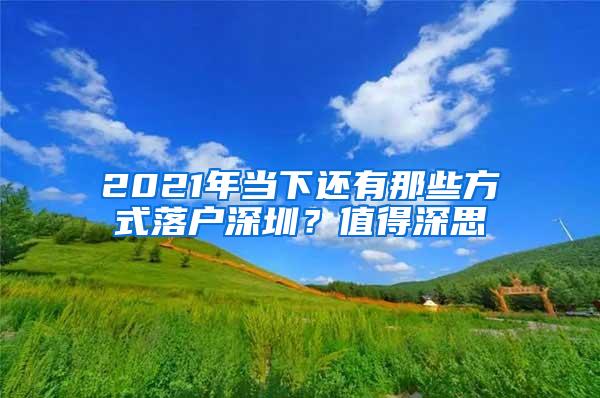 2021年当下还有那些方式落户深圳？值得深思