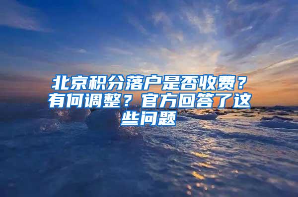 北京积分落户是否收费？有何调整？官方回答了这些问题