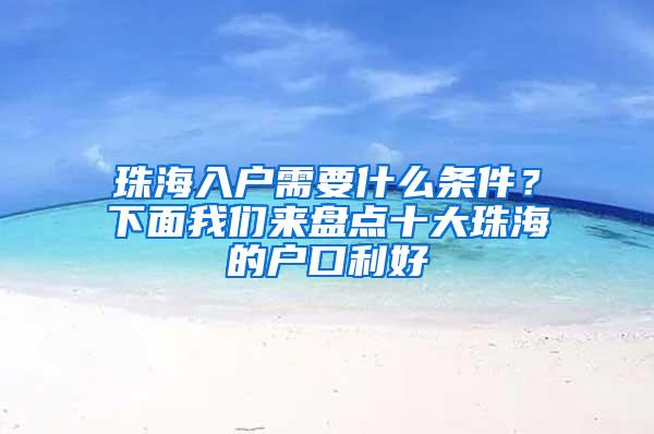 珠海入户需要什么条件？下面我们来盘点十大珠海的户口利好