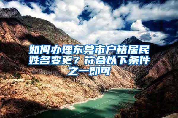 如何办理东莞市户籍居民姓名变更？符合以下条件之一即可