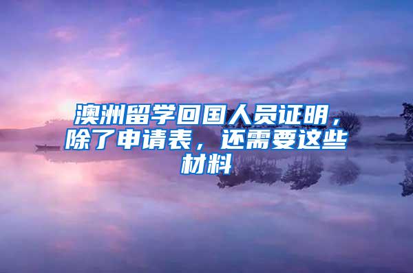 澳洲留学回国人员证明，除了申请表，还需要这些材料