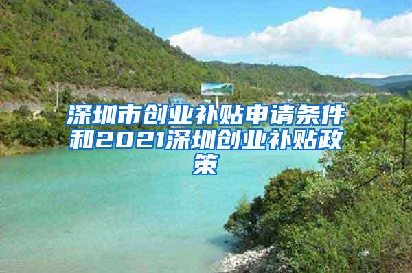 深圳市创业补贴申请条件和2021深圳创业补贴政策