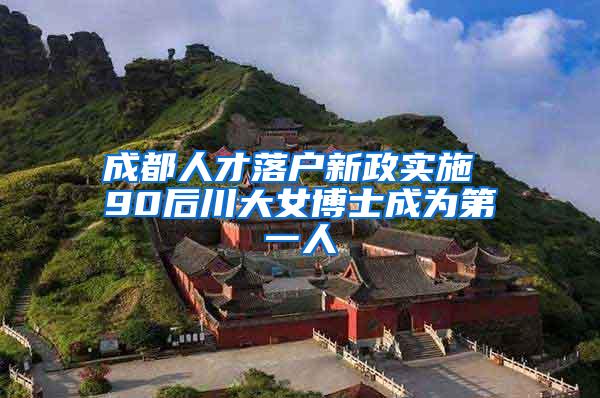 成都人才落户新政实施 90后川大女博士成为第一人