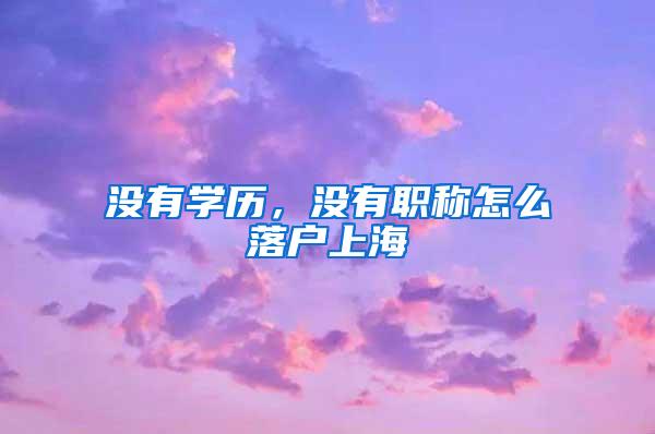 没有学历，没有职称怎么落户上海