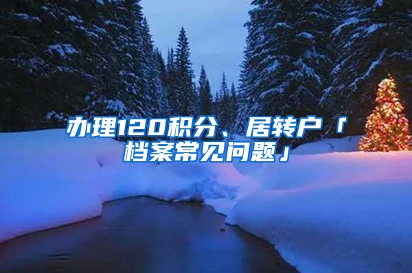 办理120积分、居转户「档案常见问题」