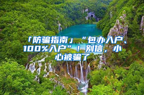 「防骗指南」“包办入户、100%入户”！别信，小心被骗了