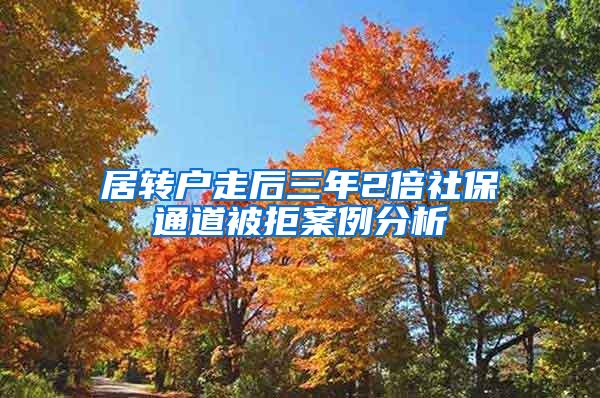 居转户走后三年2倍社保通道被拒案例分析