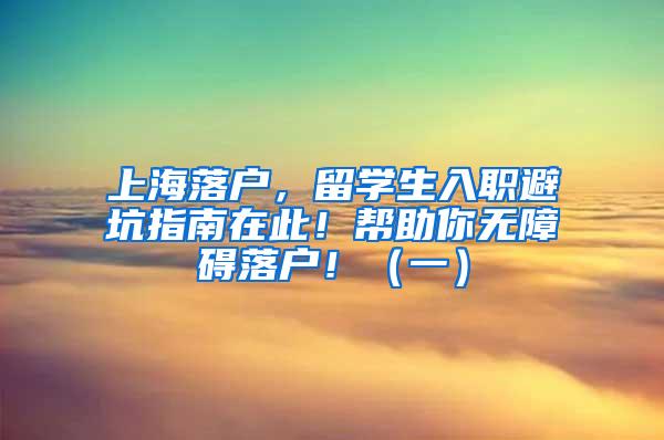 上海落户，留学生入职避坑指南在此！帮助你无障碍落户！（一）