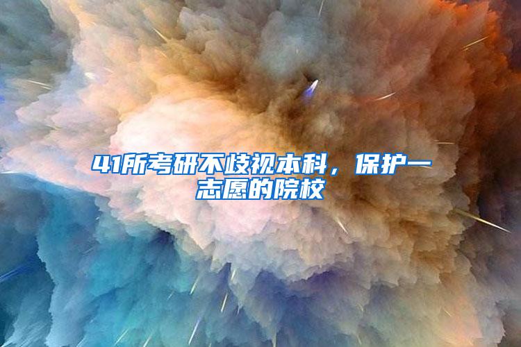 41所考研不歧视本科，保护一志愿的院校