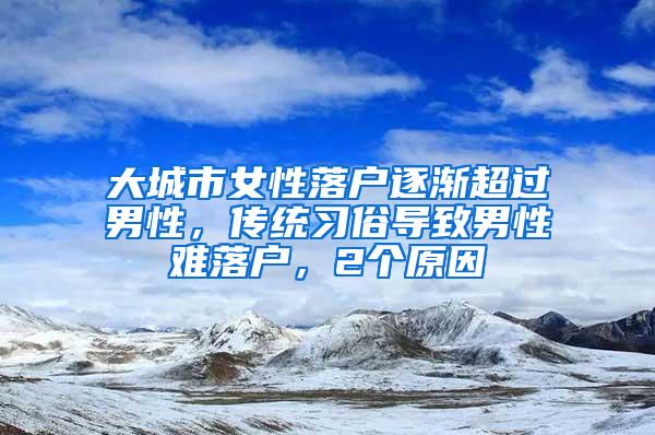 大城市女性落户逐渐超过男性，传统习俗导致男性难落户，2个原因