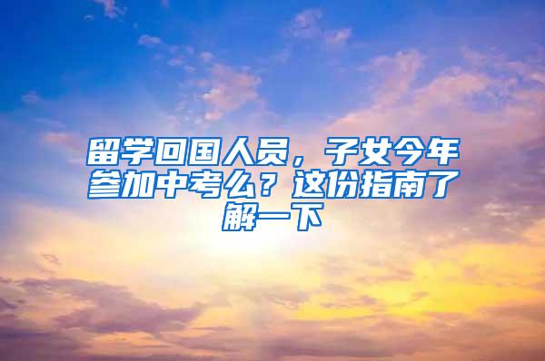 留学回国人员，子女今年参加中考么？这份指南了解一下