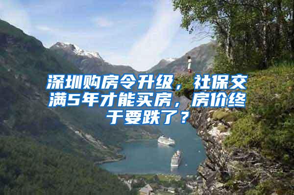 深圳购房令升级，社保交满5年才能买房，房价终于要跌了？