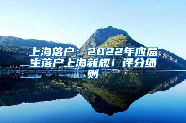 上海落户：2022年应届生落户上海新规！评分细则