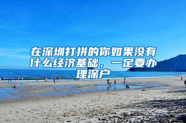 在深圳打拼的你如果没有什么经济基础，一定要办理深户