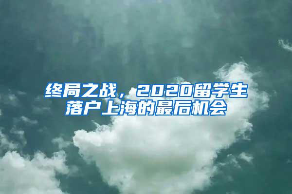 终局之战，2020留学生落户上海的最后机会