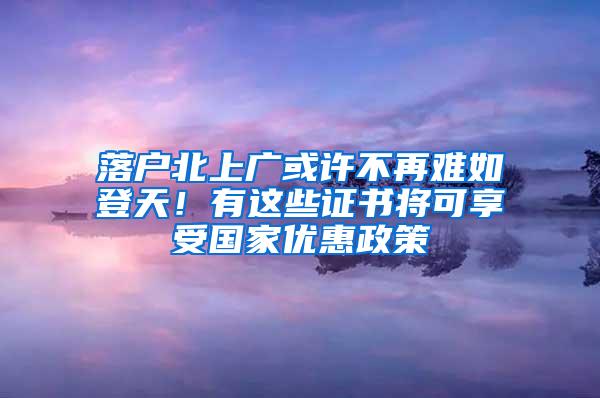 落户北上广或许不再难如登天！有这些证书将可享受国家优惠政策