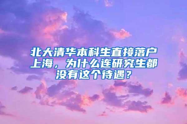 北大清华本科生直接落户上海，为什么连研究生都没有这个待遇？