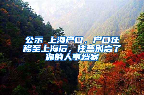 公示≠上海户口，户口迁移至上海后，注意别忘了你的人事档案