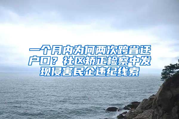 一个月内为何两次跨省迁户口？社区矫正检察中发现侵害民企违纪线索