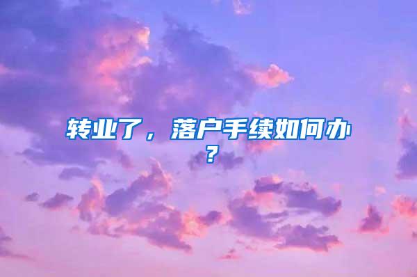 转业了，落户手续如何办？