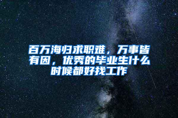 百万海归求职难，万事皆有因，优秀的毕业生什么时候都好找工作