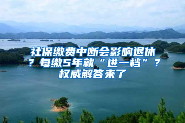 社保缴费中断会影响退休？每缴5年就“进一档”？权威解答来了