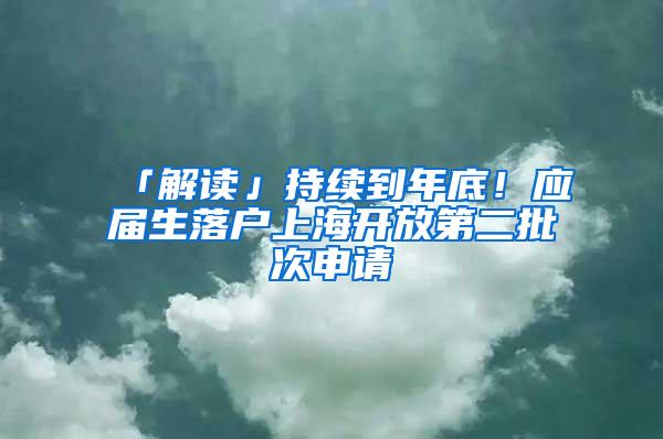 「解读」持续到年底！应届生落户上海开放第二批次申请